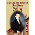 The Life and Times of Gardiner Spring - Vol.1