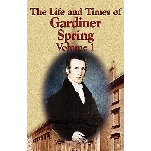 The Life and Times of Gardiner Spring - Vol.1