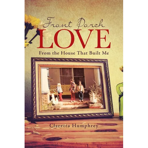 Front Porch Love: From the House That Built Me