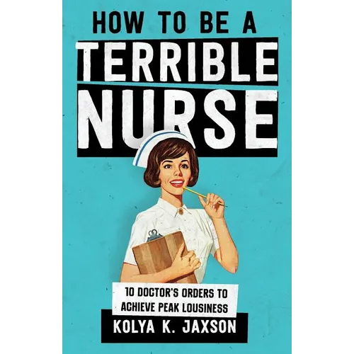 How To Be A Terrible Nurse: 10 Doctor's Orders To Achieve Peak Lousiness