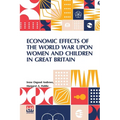 Economic Effects Of The World War Upon Women And Children In Great Britain: Edited By David Kinley