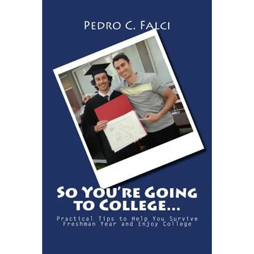So You're Going to College: Practical Tips to Help You Survive Freshman Year and Enjoy College