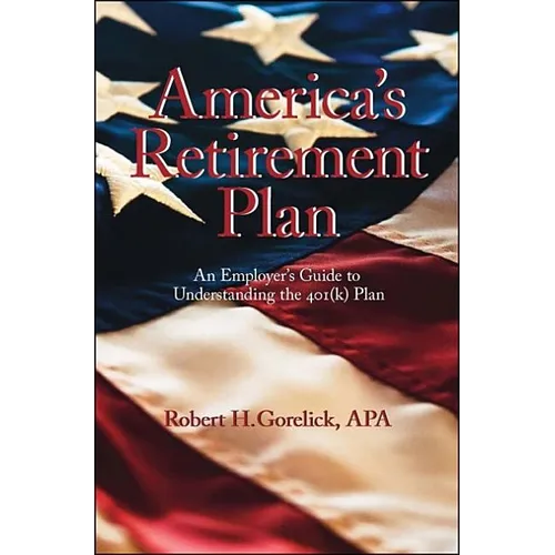 America's Retirement Plan: An Employer's Guide to Understanding the 401(K) Plan