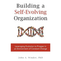 Building a Self-Evolving Organization: Leveraging Evolution to Prosper in an Environment of Constant Change