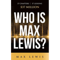 Who is Max Lewis?: 37 Chapters ∞ 37 Lessons ∞ $37 Million