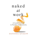 Naked at Work: A Leader's Guide to Fearless Authenticity