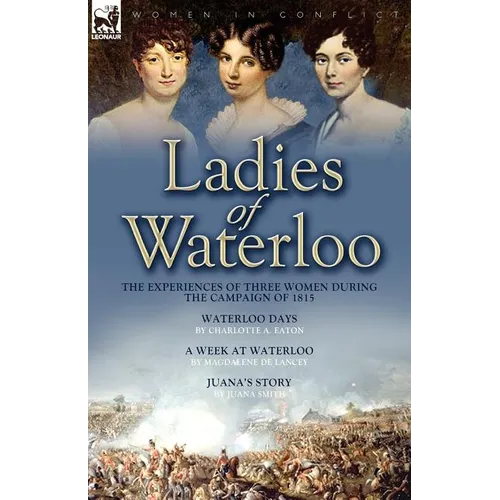 Ladies of Waterloo: The Experiences of Three Women During the Campaign of 1815