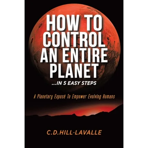 How to Control an Entire Planet ...in 5 Easy Steps: A Planetary Exposé to Empower Evolving Humans
