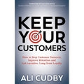 Keep Your Customers: How to Stop Customer Turnover, Improve Retention and Get Lucrative, Long-Term Loyalty