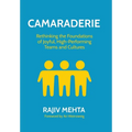 Camaraderie: Rethinking the Foundations of Joyful, High-Performing Teams and Cultures
