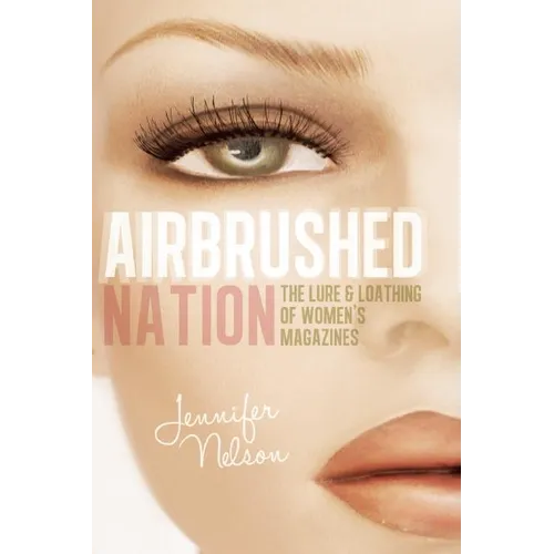 Airbrushed Nation: The Lure and Loathing of Women's Magazines