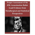 Proper Assessment of the JFK Assassination Bullet Lead Evidence from Metallurgical and Statistical Perspectives