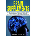 Brain Supplements: Everything You Need to Know About Nootropics to Improve Memory, Cognition and Mental Performance