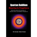 Quantum Buddhism: Dancing in Emptiness: Reality Revealed in the Interface of Quantum Theory and Buddhist Metaphysics