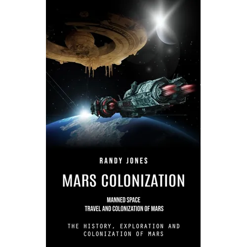 Mars Colonization: Manned Space Travel and Colonization of Mars (The History, Exploration and Colonization of Mars)