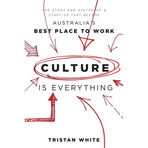 Culture Is Everything: The Story and System of a Start-Up That Became Australia's Best Place to Work
