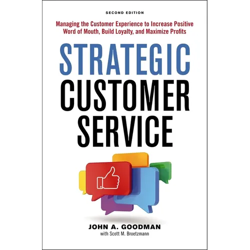 Strategic Customer Service: Managing the Customer Experience to Increase Positive Word of Mouth, Build Loyalty, and Maximize Profits