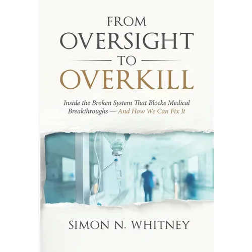 From Oversight to Overkill: Inside the Broken System That Blocks Medical Breakthroughs--And How We Can Fix It