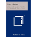 John J. Eagan: A Memoir Of An Adventurer For The Kingdom Of God On Earth