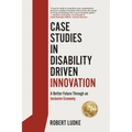 Case Studies in Disability Driven Innovation: A Better Future Through an Inclusive Economy