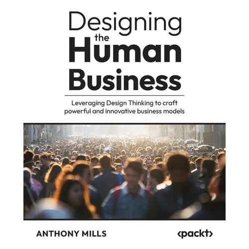 Designing the Human Business: Leveraging Design Thinking to craft powerful and innovative business models