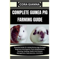 Complete Guinea Pig Farming Guide: Essential Guide On raising Guinea pigs For Both Beginners And Experts: Farm Establishment, Housing, Feeding, Health