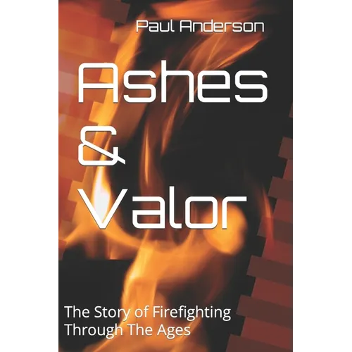 Ashes & Valor: The Story of Firefighting Through The Ages