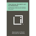 The Social Security ACT in Operation: A Practical Guide to the Federal and Federal-State Social Security Programs