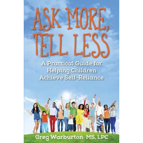 Ask More, Tell Less: A Practical Guide for Helping Children Achieve Self-Reliance
