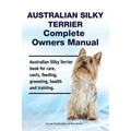 Australian Silky Terrier Complete Owners Manual. Australian Silky Terrier book for care, costs, feeding, grooming, health and training.