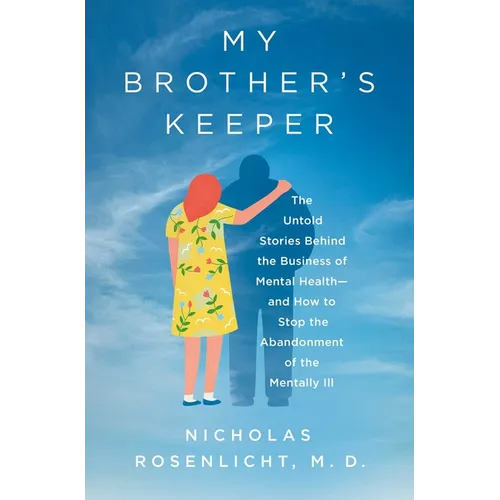 My Brother's Keeper: The Untold Stories Behind the Business of Mental Health--And How to Stop the Abandonment of the Mentally Ill