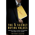 The 5 Secret Buying Values: Unlock the #1 Sales Technique on How to Sell More