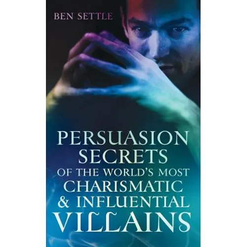 Persuasion Secrets of the World's Most Charismatic & Influential Villains