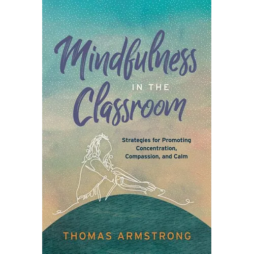 Mindfulness in the Classroom: Strategies for Promoting Concentration, Compassion, and Calm