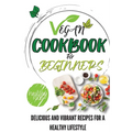 Vegan Cookbook For Beginners: Delicious And Vibrant Recipes For A Healthy Lifestyle