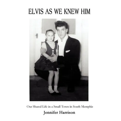 Elvis As We Knew Him: Our Shared Life in a Small Town in South Memphis