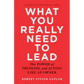 What You Really Need to Lead: The Power of Thinking and Acting Like an Owner