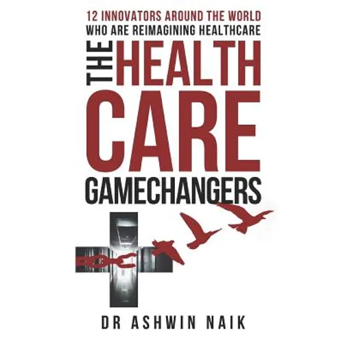 The Healthcare Gamechangers: 12 innovators around the world reimagining healthcare