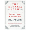 The Working Horse - A Guide on Equestrian Knowledge with Information on Shire and Carriage Horses