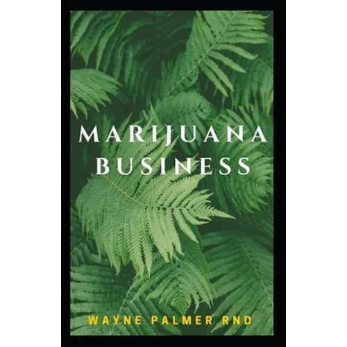 Marijuana Business: The Incredible Guide On How To Start Your Marijuana Business Successfully