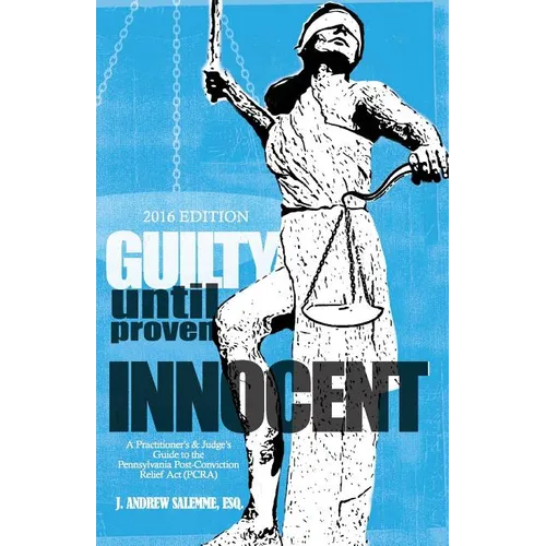Guilty Until Proven Innocent: A Practitioner's and Judge's Guide to the Pennsylvania Post-Conviction Relief Act (PCRA)