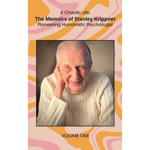 A Chaotic Life (Volume 1): The Memoirs of Stanley Krippner, Pioneering Humanistic Psychologist