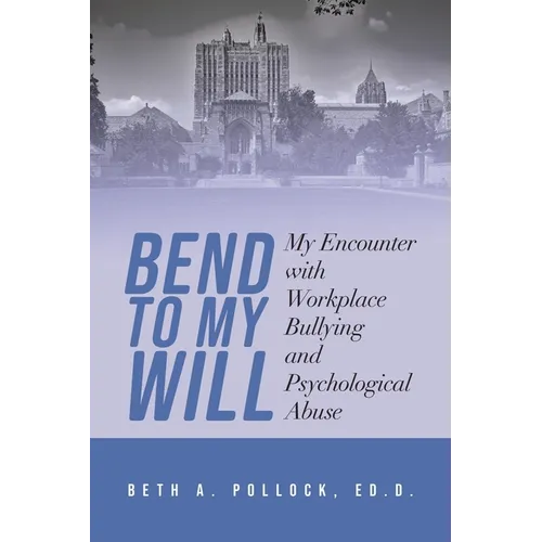 Bend to My Will: My Encounter with Workplace Bullying and Psychological Abuse