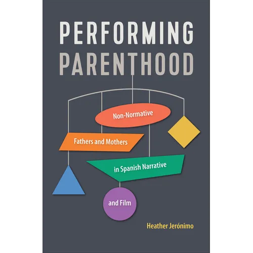 Performing Parenthood: Non-Normative Fathers and Mothers in Spanish Narrative and Film