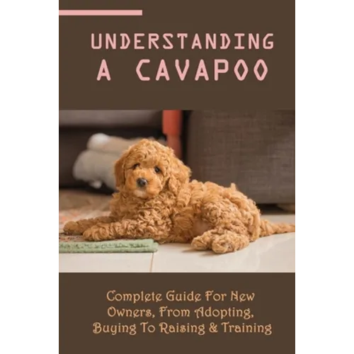 Understanding A Cavapoo: Complete Guide For New Owners, From Adopting, Buying To Raising & Training: Cavapoo Food And Nutrition