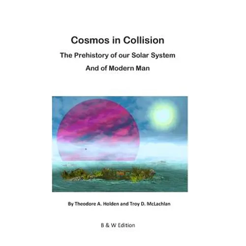 Cosmos in Collision BW: The Prehistory of our Solar System, and of Modern Man