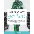 Eat Your Way to Gut-Health: Restore Good Gut-Health Through the Foods You Eat Daily