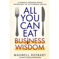 All You Can Eat Business Wisdom: A Monday Morning Radio Anthology of Actionable Advice