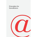 Principles for Newsletters: 49 Lessons from 37 Years of Newsletter Publishing
