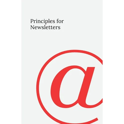 Principles for Newsletters: 49 Lessons from 37 Years of Newsletter Publishing